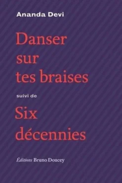 Danser sur tes braises. Suivi de Six décennies, Ananda Devi