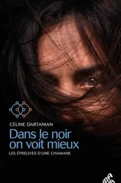 Dans le noir on voit mieux. Les épreuves d'une chamane, Céline Dartanian