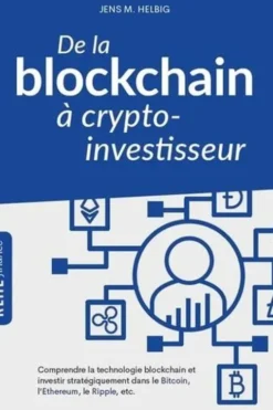 De la blockchain à crypto-investisseur. Comprendre la technologie blockchain et investir stratégiquement dans le Bitcoin, l'Ethereum, le Ripple, etc., Jens Helbig