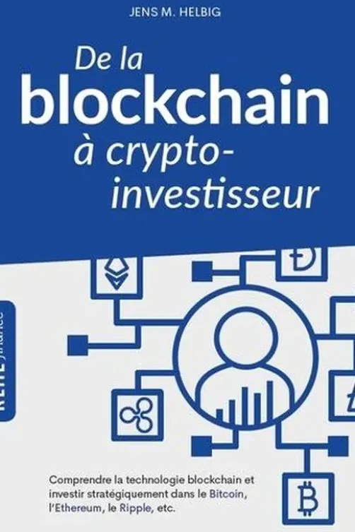 De la blockchain à crypto-investisseur. Comprendre la technologie blockchain et investir stratégiquement dans le Bitcoin, l'Ethereum, le Ripple, etc., Jens Helbig