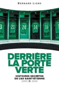 Derrière la porte verte. Histoires secrètes de l'ASSE (2000-2020), Bernard Lions