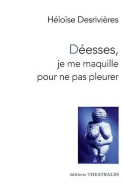 Déesses, je me maquille pour ne pas pleurer, Héloïse Desrivières