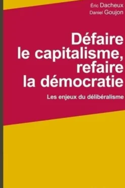 Défaire le capitalisme, refaire la démocratie. Les enjeux du délibéralisme, Eric Dacheux