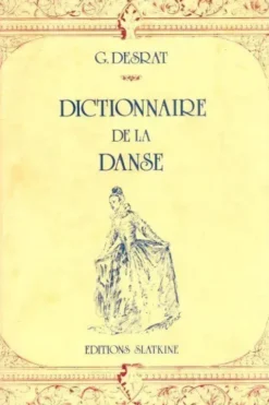 Dictionnaire de la danse : Historique théorique pratique et bibliographique depuis l'origine de la danse jusqu'à nos jours, G. Desrat