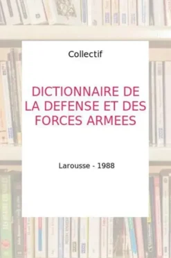 DICTIONNAIRE DE LA DEFENSE ET DES FORCES ARMEES