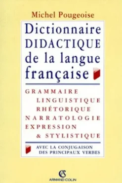 Dictionnaire didactique de la langue française. Grammaire, linguistique, rhétorique, narratologie, expression et stylistique, avec la conjugaison des principaux verbes, Michel Pougeoise