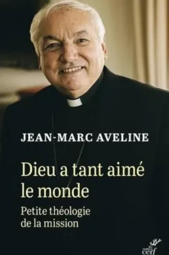 Dieu a tant aimé le monde. Petite théologie de la mission, Jean-Marc Aveline