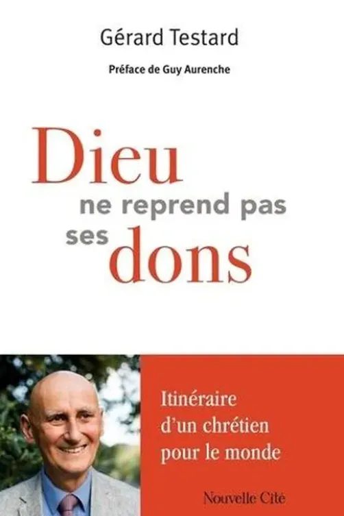 Dieu ne reprend pas ses dons. Itinéraire d'un chrétien pour le monde, Gérard Testard