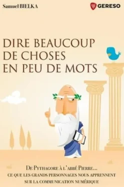 Dire beaucoup de choses en peu de mots. De Pythagore à l'abbé Pierre... ce que les grands personnages nous apprennent sur la communication numérique, Samuel Bielka