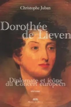 Dorothée de Lieven 1785-1857. Diplomate et icône du Concert européen, Christophe Juban