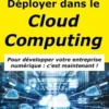 Déployer dans le Cloud Computing. Pour développer votre entreprise numérique : c'est maintenant !, Alphonse Carlier