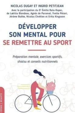 Développer son mental pour se remettre au sport. Préparation mentale, exercices sportifs, shiatsu et conseils nutritionnels, Nicolas Dugay