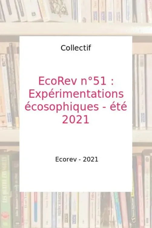 EcoRev' N° 51, été 2021 : Expérimentations écosophiques, Ecorev'