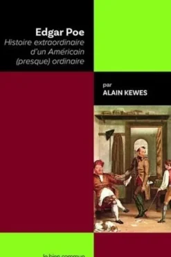 Edgar Poe. Histoire extraordinaire d'un Américain (presque) ordinaire, Alain Kewes