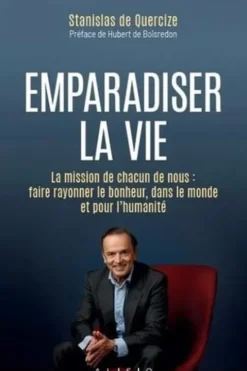Emparadiser la vie. La mission de chacun de nous : faire rayonner le bonheur, dans le monde et pour l’humanité, Stanislas de Quercize