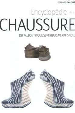 Encyclopédie de la chaussure. Du paléolithique supérieur au XXIe siècle, Bernard Parisot