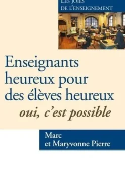 Enseignants heureux, élèves heureux. Oui, c'est possible !. Les joies de l'enseignement, Marc Pierre
