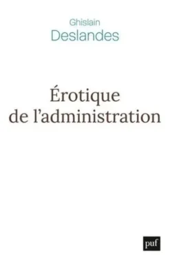 Erotique de l'administration. Réflexions philosophiques sur la fin du management, Ghislain Deslandes