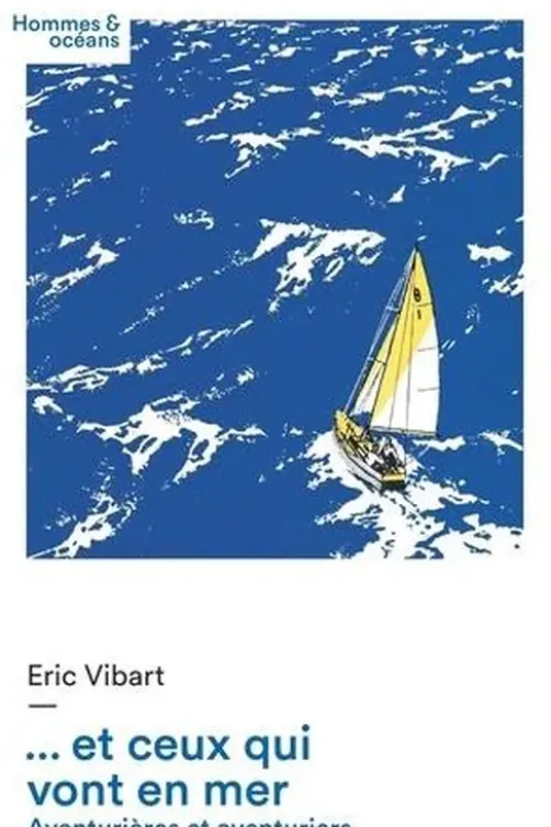 ... Et ceux qui vont en mer. Aventurières et aventuriers des océans, Eric Vibart