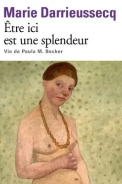 Etre ici est une splendeur. Vie de Paula M. Becker, Marie Darrieussecq