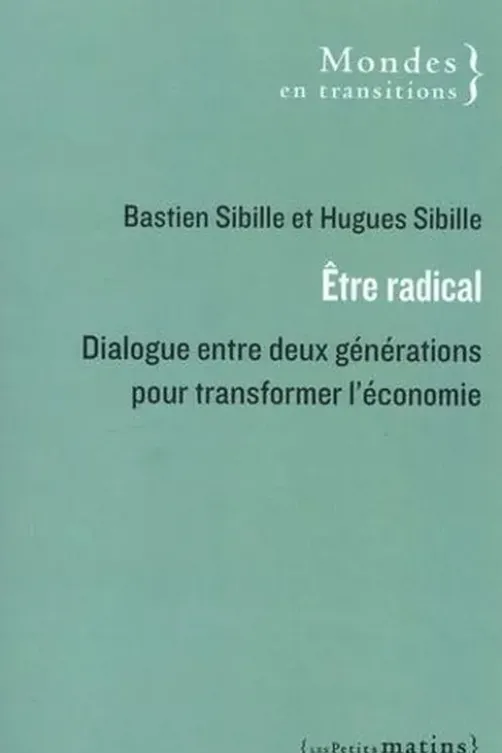 Etre radical. Dialogue entre deux générations pour transformer l'économie, Bastien Sibille