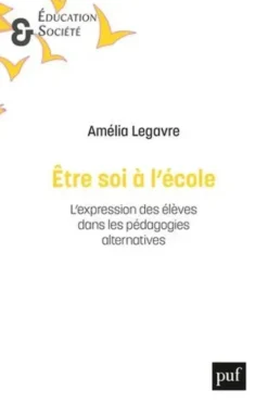 Etre soi à l'école. L'expression des élèves dans les pédagogies alternatives, Amélia Legavre