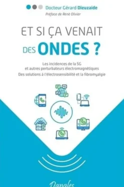 Et si ça venait des ondes ? Les incidences de la 5G et autres perturbateurs électromagnétiques. Des solutions à l'électrosensibilité et à la fibromyalgie, Gérard Dieuzaide