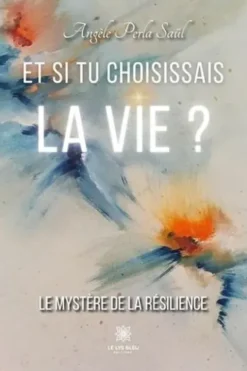 Et si tu choisissais la vie ? Le mystère de la résilience, Angèle Perla Saül
