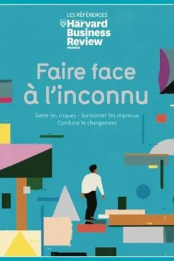 Faire face à l'inconnu. Gérer les crises - Surmonter les imprévus - Conduire le changement, Harvard Business Review