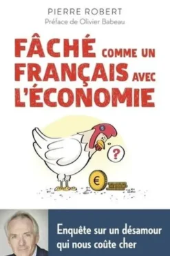 Fâché comme un Français avec l'économie. Enquête sur un désamour qui nous coûte cher, Pierre Robert