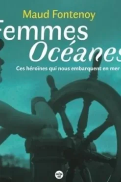 Femmes Océanes. Ces héroïnes qui nous embarquent en mer, Maud Fontenoy