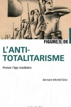 Figures de l'antitotalitarisme. Penser l'âge totalitaire, Bernard Bruneteau