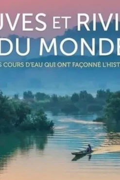 Fleuves et rivières du monde. Ces cours d'eau qui ont façonné l'histoire, Claudia Martin