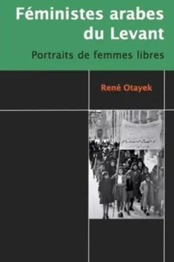 Féministes arabes du Levant. Portraits de femmes libres, René Otayek