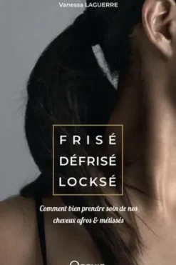 Frisé défrisé locksé. Comment bien prendre soin de nos cheveux afros et métissés, Vanessa Laguerre