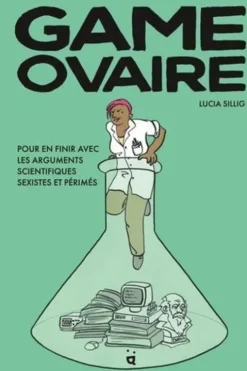 Game Ovaire. Pour en finir avec les arguments scientifiques sexistes et périmés, Lucia Sillig