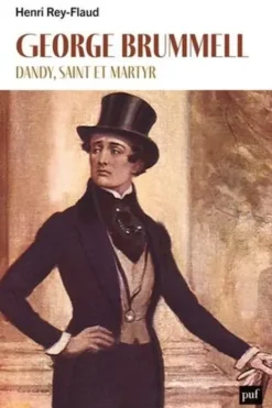 George Brummell. Dandy, saint et martyr, Henri Rey-Flaud