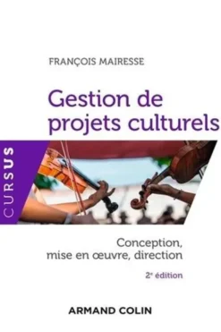 Gestion de projets culturels. Conception, mise en oeuvre, direction, 2e édition, François Mairesse