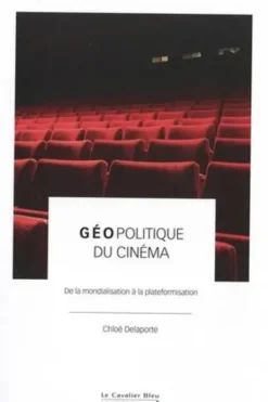 Géopolitique du cinéma. De la mondialisation à la plateformisation, Chloé Delaporte