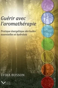 Guérir avec l'aromathérapie. Pratique énergétique des huiles essentielles et des hydrolats, Lydia Bosson