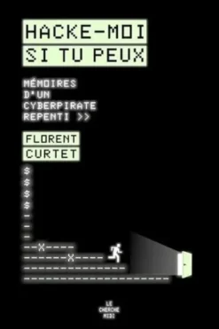 Hacke-moi si tu peux. Mémoires d'un cyberpirate repenti, Florent Curtet