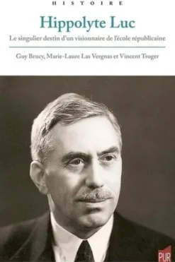 Hippolyte Luc. Le singulier destin d'un visionnaire de l'école républicaine, Guy Brucy