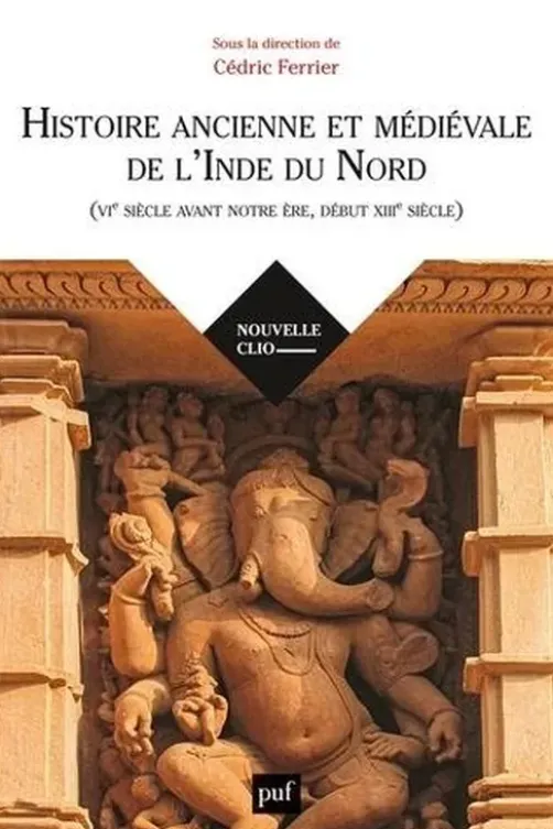 Histoire ancienne et médiévale de l'Inde du Nord. (VIe siècle avant notre ère, début XIIIe siècle), Cédric Ferrier