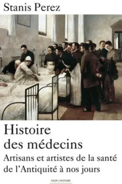 Histoire des médecins. Artisans et artistes de la santé de l'Antiquité à nos jours, Stanis Perez