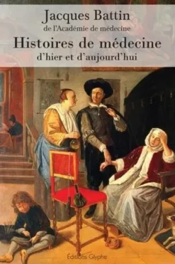 Histoires de médecine d'hier et d'aujourd'hui, Jacques Battin