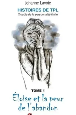 Histoires de TPL Trouble de la personnalité limite. Tome 1, Eloïse et la peur de l'abandon ; Tome 2, Anna et ses relations en montagnes russes, Johanne Lavoie