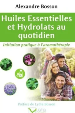 Huiles essentielles et Hydrolats au quotidien. Initiation pratique à l'aromathérapie, Alexandre Bosson