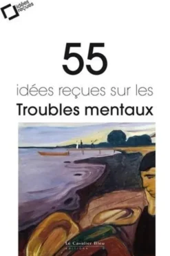 55 idées reçues sur les troubles mentaux. 3e édition revue et augmentée, Jean-Claude Delgènes
