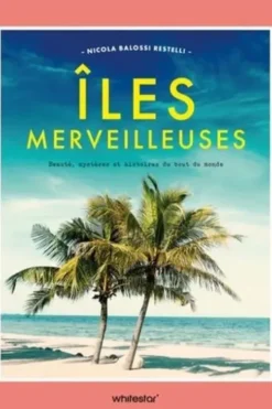 Iles merveilleuses. Beauté, mystères et histoires du bout du monde, Nicola Balossi Restelli