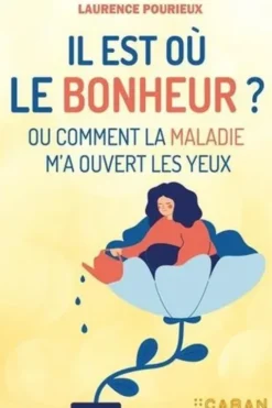 Il est où le bonheur ? Ou comment la maladie m'a ouvert les yeux, Laurence Pourieux